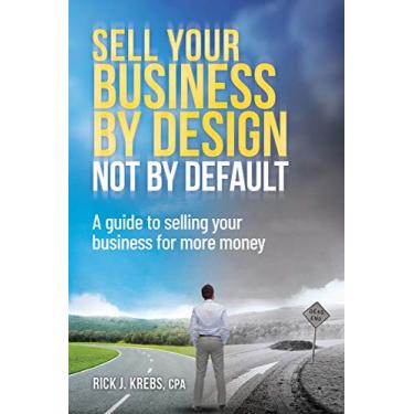 Imagem de Sell Your Business By Design, Not By Default: A Guide to Selling Your Business for More Money