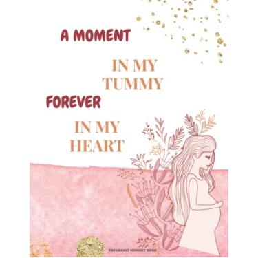 Imagem de A MOMENT IN MY TUMMY FOREVER IN MY HEART PREGNANCY MEMORY BOOK: Pregnancy Journal and Memory Book for Mom and Baby Log Book, Planner and Checklists for Expecting Mothers 11"*8.5"
