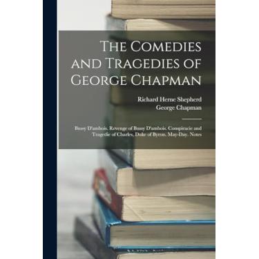 Imagem de The Comedies and Tragedies of George Chapman: Bussy D'ambois. Revenge of Bussy D'ambois. Conspiracie and Tragedie of Charles, Duke of Byron. May-Day. Notes