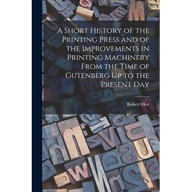 Imagem de A Short History of the Printing Press and of the Improvements in Printing Machinery From the Time of Gutenberg Up to the Present Day