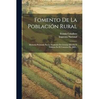 Imagem de Fomento De La Población Rural: Memoria Premiada Por La Academia De Ciencias Morales Y Políticas En El Concurso De 1862...