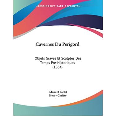 Imagem de Cavernes Du Perigord: Objets Graves Et Sculptes Des Temps Pre-Historiques (1864)