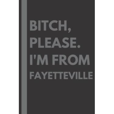 Imagem de Bitch, Please. I'm From Fayetteville: A Vulgar Adult Composition Notebook for a Native Fayetteville Resident - 6x9 inches