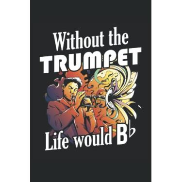 Imagem de Without The Trumpete Life Would Be Flat - Trumpet Notebook: DIN A5 (6x9) Notebook for wind instrument and brass instrument musician with 120 lined pages and days of weekdays for the diary function
