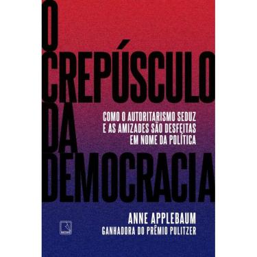 Imagem de O crepúsculo da democracia: Como o autoritarismo seduz e as amizades são desfeitas em nome da política