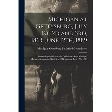 Imagem de Michigan at Gettysburg, July 1st, 2d and 3rd, 1863, June 12th, 1889: Proceedings Incident to the Dedication of the Michigan Monuments Upon the Battlefield of Gettysburg, June 12th, 1889
