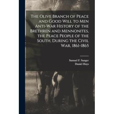 Imagem de The Olive Branch of Peace and Good Will to men Anti-war History of the Brethren and Mennonites, the Peace People of the South, During the Civil war, 1861-1865