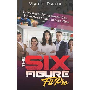 Imagem de The Six Figure Fit Pro: How Fitness Professionals Can Make More Money in Less Time