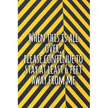 Imagem de When this is all over, please continue to stay at least 6 feet away from me: Funny Lined sarcastic Journal, 120 Pages, 6 x 9, Soft Cover, Matte Finish