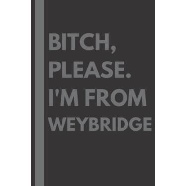 Imagem de Bitch, Please. I'm From Weybridge: A Vulgar Adult Composition Notebook for a Native Weybridge Resident - 6x9 inches