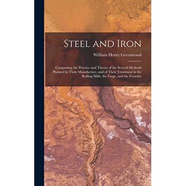 Imagem de Steel and Iron: Comprising the Practice and Theory of the Several Methods Pursued in Their Manufacture, and of Their Treatment in the Rolling Mills, the Forge, and the Foundry
