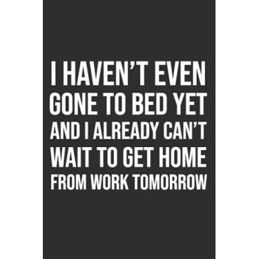 Imagem de I Haven't Even Gone To Bed Yet And I Already Can't Wait To Get Home From Work Tomorrow: Team Gifts For Employees Funny, 6x9 Journal To Write In, 120 Pages