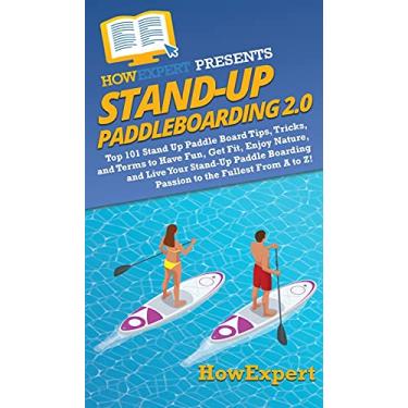 Imagem de Stand Up Paddleboarding 2.0: Top 101 Stand Up Paddle Board Tips, Tricks, and Terms to Have Fun, Get Fit, Enjoy Nature, and Live Your Stand-Up Paddle Boarding Passion to the Fullest From A to Z!