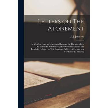 Imagem de Letters on The Atonement: in Which a Contrast is Instituted Between the Doctrine of the Old and of the New School; or Between the Definite and ... Addressed to a Brother in the Ministry