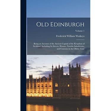 Imagem de Old Edinburgh: Being an Account of the Ancient Capital of the Kingdom of Scotland, Including Its Streets, Houses, Notable Inhabitants, and Customs in the Olden Time; Volume 1