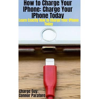 Imagem de How to Charge an IPhone: Charge Your IPhone Today: Learn Exactly How to Charge Your IPhone Today (How-To Success Secrets Book 178) (English Edition)