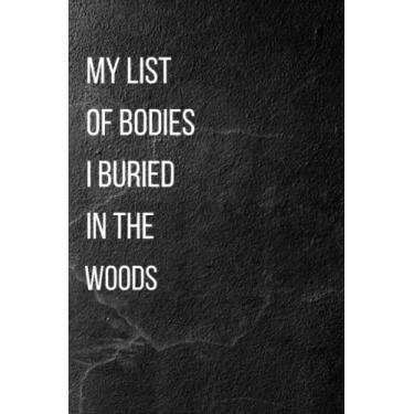 Imagem de My List of Bodies I Buried in the Woods: funny gag gift notebook journal for family, friends, & co-workers | 6x9 lined Notebook, 110 Pages, ... cream paper,Snarky Office Quote Notebookr