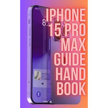 Imagem de The iPhone 15 Pro Max Guide Handbook: Master Your Device Like a Pro, Unravel the Hidden Features, Shortcuts, and Advanced Tips for Maximum Control and Performance (English Edition)