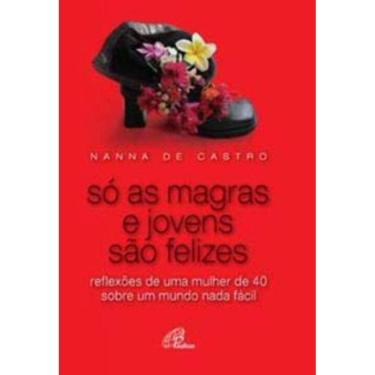 Imagem de Só As Magras e Jovens São Felizes - Reflexões De Uma Mulher De 40 Sobre Um Mundo Nada Fácil