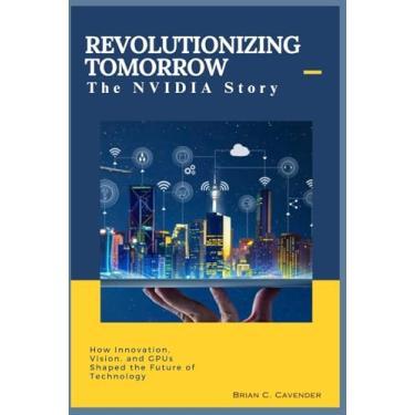 Imagem de Revolutionizing Tomorrow: The NVIDIA Story: How Innovation, Vision, and GPUs Shaped the Future of Technology