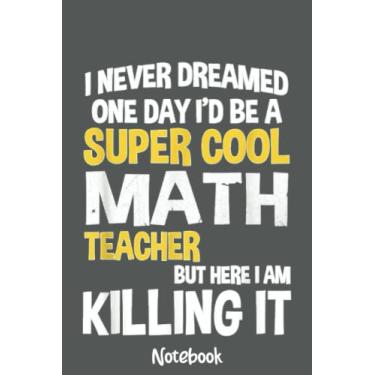 Imagem de I Never Dreamed One Day I'd Be A Cool Funny Math Teacher Notebook: Journal or Planner for Teacher Gift, Great for Teacher Appreciation,Thank You,Retirement,Year End Gift