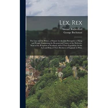 Imagem de Lex, Rex: The Law and the Prince, a Dispute for the Just Prerogative of King and People, Containing the Reasons and Causes of the Defensive Wars of ... Help of Their Brethren of England. in Whic