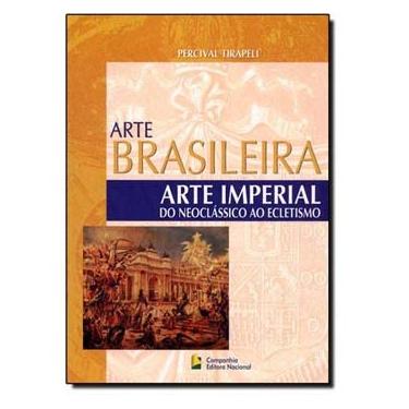 Imagem de Livro - Arte Brasileira: Arte Imperial do Neoclássico ao Ecletismo - Percival Tirapeli