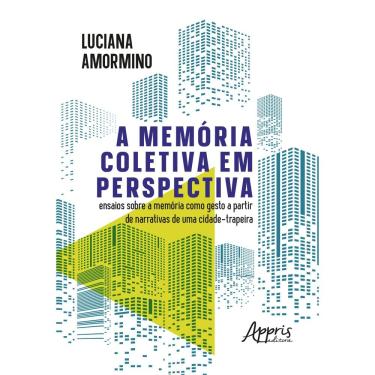 Imagem de A Memória Coletiva em Perspectiva: Ensaios Sobre a Memória Como Gesto a Partir de Narrativas de Uma Cidade-Trapeira