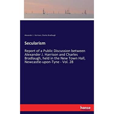 Imagem de Secularism: Report of a Public Discussion between Alexander J. Harrison and Charles Bradlaugh, held in the New Town Hall, Newcastle-upon-Tyne - Vol. 28