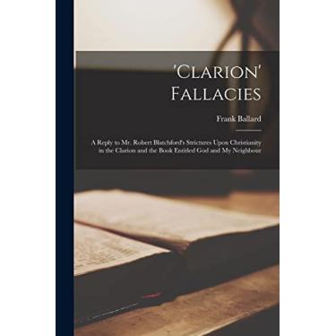 Imagem de 'clarion' Fallacies: A Reply to Mr. Robert Blatchford's Strictures Upon Christianity in the Clarion and the Book Entitled God and My Neighbour