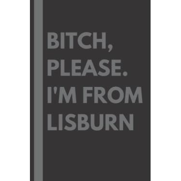 Imagem de Bitch, Please. I'm From Lisburn: A Vulgar Adult Composition Notebook for a Native Lisburn Resident - 6x9 inches