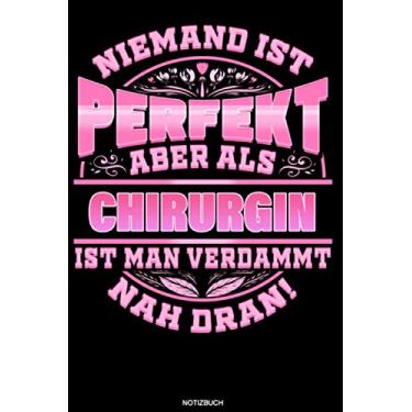 Imagem de Niemand ist perfekt aber als Chirurgin ist man verdammt nah dran!: Liniertes Notizbuch Chirurgie Geschenk für Chirurgin Notizheft Krankenhaus Memo Notizen I Größe 6 x 9 I Liniert I 120 Seiten