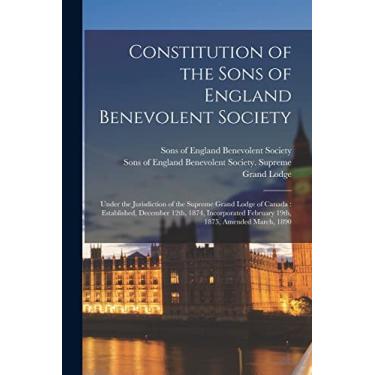 Imagem de Constitution of the Sons of England Benevolent Society [microform]: Under the Jurisdiction of the Supreme Grand Lodge of Canada: Established, December ... February 19th, 1875, Amended March, 1890