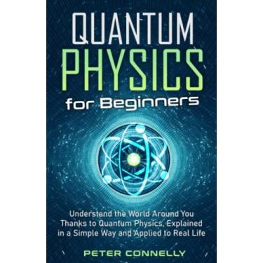 Imagem de Quantum Physics for Beginners: Understand the World Around You Thanks to Quantum Physics, Explained in a Simple Way and Applied to Real Life