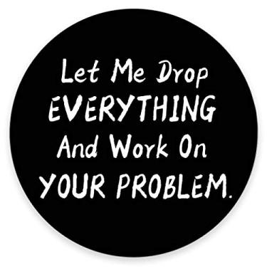 Imagem de Amcove Mouse pad redondo com frases engraçadas, Let Me Drop Everything and Work On Your Problem Gaming Mouse Pad Mousepad com suporte de borracha antiderrapante