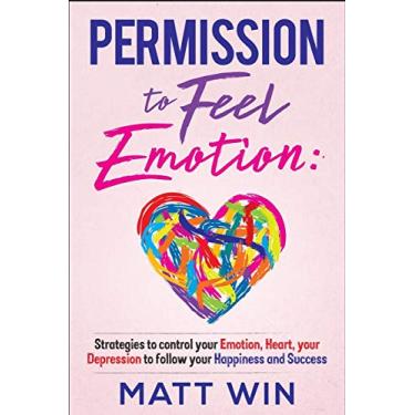 Imagem de Permission to Feel Emotion: Strategies to Control Your Emotion, Heart, Your Depression to Follow Your Happiness and Success
