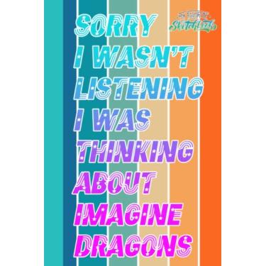 Imagem de Sorry I wasn't Listening I was Thinking about Imagine Dragons Sketch Book for Fan Teen Women Men: Imagine Dragons Notebook Blank Paper | Imagine ... For Any Occasion in Work Office, Home, School
