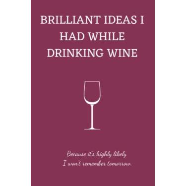 Imagem de Brilliant Ideas I had while Drinking Wine - Because it's Highly Likely I won't Remember Tomorrow: Presente engraçado e elegante para mulheres ou homens - Caderno forrado