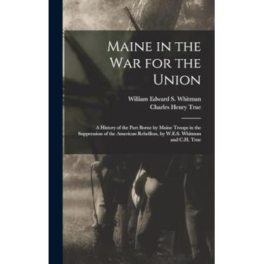Imagem de Maine in the War for the Union: A History of the Part Borne by Maine Troops in the Suppression of the American Rebellion, by W.E.S. Whitman and C.H. True