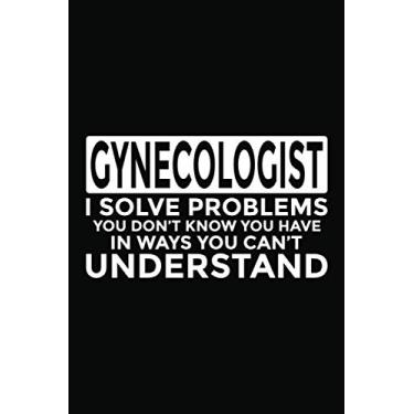 Imagem de Gynecologist - I Solve Problems You Don't Know You Have In Ways You Can't Understand: 6x9" Notebook, 120 Pages, Perfect for Note and Journal, Funny Gift for Gynecologist, Obstetrician, OB-GYN