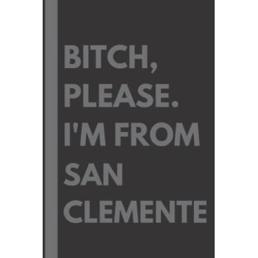 Imagem de Bitch, Please. I'm From San Clemente: A Vulgar Adult Composition Notebook for a Native San Clemente Resident - 6x9 inches