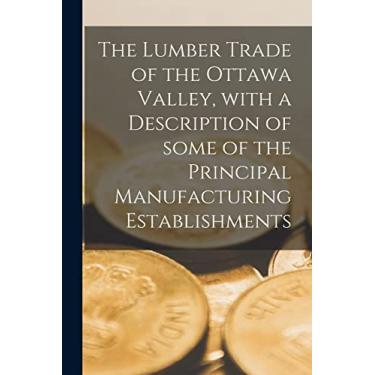 Imagem de The Lumber Trade of the Ottawa Valley, With a Description of Some of the Principal Manufacturing Establishments [microform]