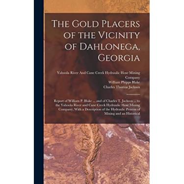 Imagem de The Gold Placers of the Vicinity of Dahlonega, Georgia: Report of William P. Blake ... and of Charles T. Jackson ... to the Yahoola River and Cane ... Hydraulic Process of Mining and an Historical