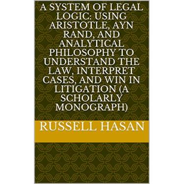 Imagem de A System of Legal Logic: Using Aristotle, Ayn Rand, and Analytical Philosophy to Understand the Law, Interpret Cases, and Win in Litigation (A Scholarly Monograph) (Logic & Law) (English Edition)