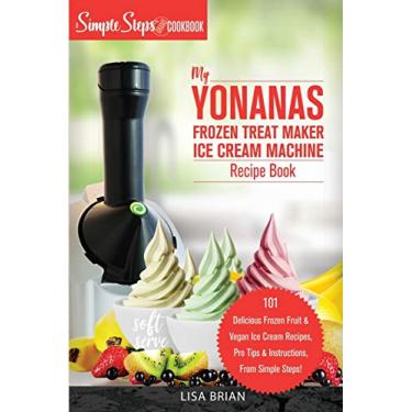 Imagem de My Yonanas Frozen Treat Maker Ice Cream Machine Recipe Book, A Simple Steps Brand Cookbook: 101 Delicious Frozen Fruit and Vegan Ice Cream Recipes, Pro Tips and Instructions, From Simple Steps!: 2