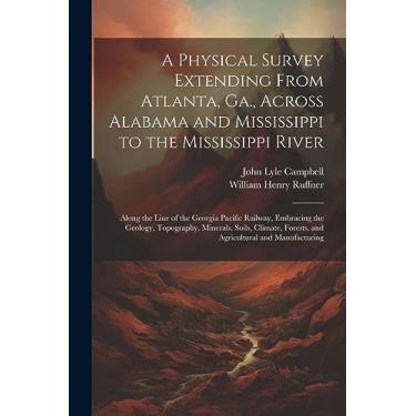 Imagem de A Physical Survey Extending From Atlanta, Ga., Across Alabama and Mississippi to the Mississippi River: Along the Line of the Georgia Pacific Railway, ... Forests, and Agricultural and Manufacturing