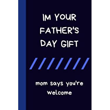 Imagem de im your fathers day gift mom says youre welcome: Funny Fathers Day novelty Notebook Journal Gift to show love For men/hasbund/father from wife son and ... gag gift and better Alternative to gift Card