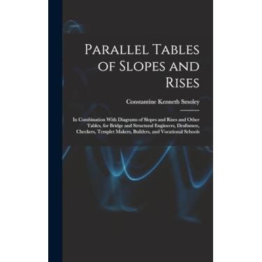 Imagem de Parallel Tables of Slopes and Rises: In Combination With Diagrams of Slopes and Rises and Other Tables, for Bridge and Structural Engineers, ... Makers, Builders, and Vocational Schools