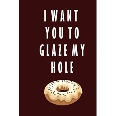 Imagem de I want you to glaze my hole: Crazy Funny Quotes Cute Rude Naughty Lined Notebook / Journal Valentine's day for Him and Her, 120 Pages, 6x9, Soft Cover, Matte Finish