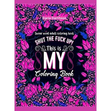 Imagem de Shut The Fuck Up! This Is My Coloring Book: Swear Word Adult Coloring Book Pages with Stress Relieving and Relaxing Designs! | Turn your stress into ... Word Coloring Book Patterns for Women and Men